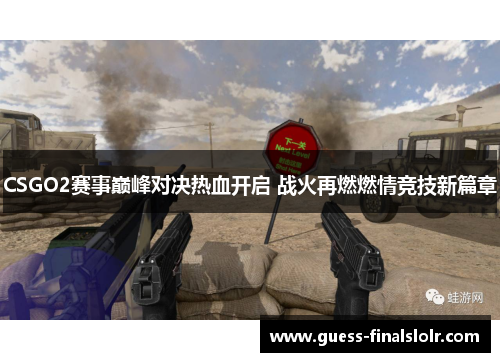 CSGO2赛事巅峰对决热血开启 战火再燃燃情竞技新篇章